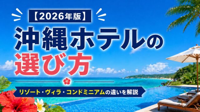 【2026年版】沖縄ホテルの選び方｜リゾート・ヴィラ・コンドミニアムの違いを解説